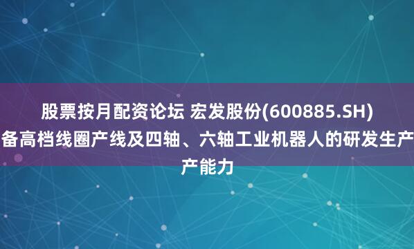 股票按月配资论坛 宏发股份(600885.SH)：具备高档线圈产线及四轴、六轴工业机器人的研发生产能力