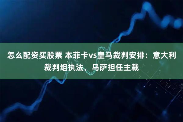 怎么配资买股票 本菲卡vs皇马裁判安排：意大利裁判组执法，马萨担任主裁