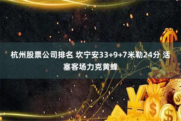 杭州股票公司排名 坎宁安33+9+7米勒24分 活塞客场力克黄蜂