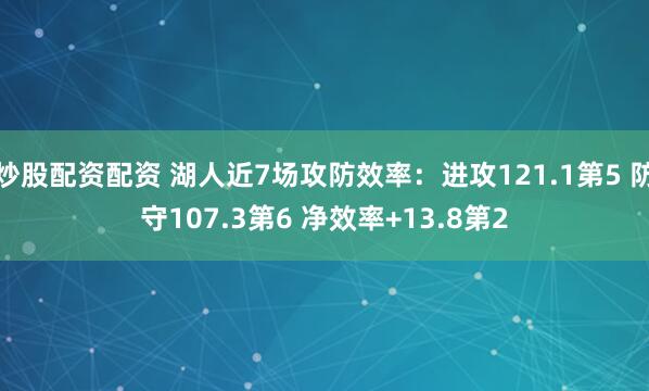 炒股配资配资 湖人近7场攻防效率：进攻121.1第5 防守107.3第6 净效率+13.8第2
