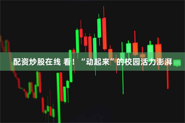 配资炒股在线 看！“动起来”的校园活力澎湃