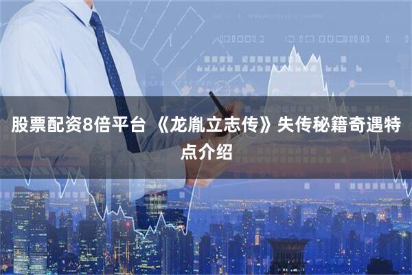 股票配资8倍平台 《龙胤立志传》失传秘籍奇遇特点介绍