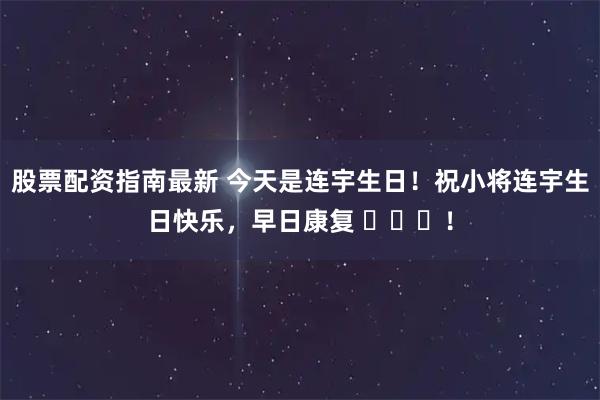 股票配资指南最新 今天是连宇生日！祝小将连宇生日快乐，早日康复 ​​​！
