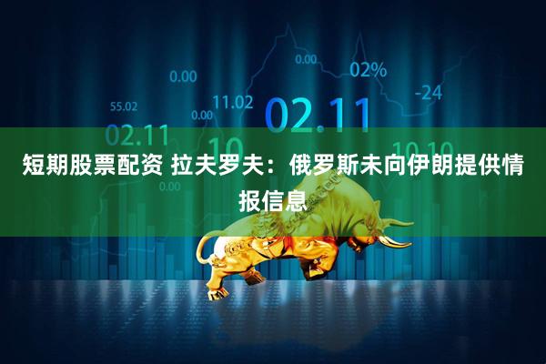 短期股票配资 拉夫罗夫：俄罗斯未向伊朗提供情报信息