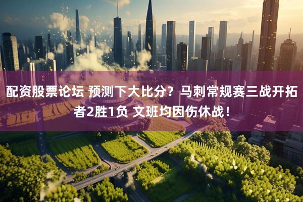 配资股票论坛 预测下大比分？马刺常规赛三战开拓者2胜1负 文班均因伤休战！