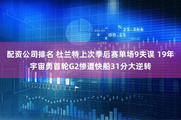 配资公司排名 杜兰特上次季后赛单场9失误 19年宇宙勇首轮G2惨遭快船31分大逆转