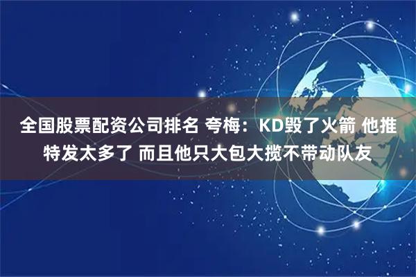 全国股票配资公司排名 夸梅：KD毁了火箭 他推特发太多了 而且他只大包大揽不带动队友