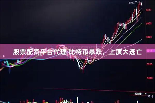 股票配资平台代理 比特币暴跌，上演大逃亡